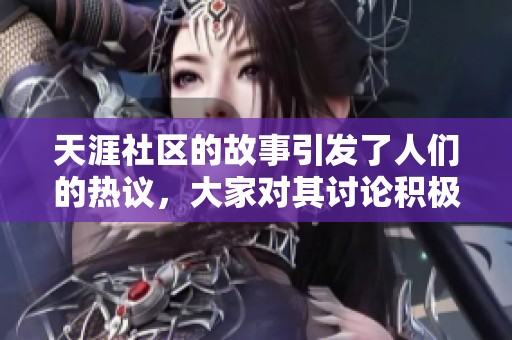 天涯社区的故事引发了人们的热议，大家对其讨论积极参与。