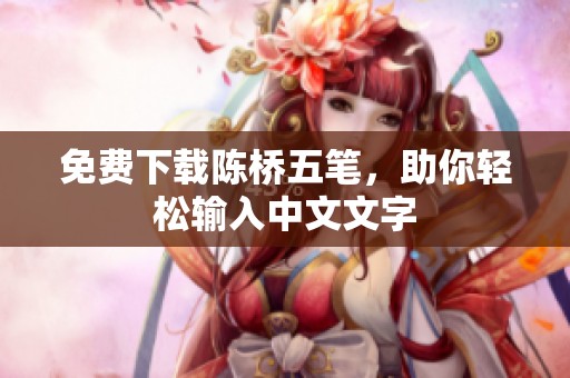 免费下载陈桥五笔，助你轻松输入中文文字