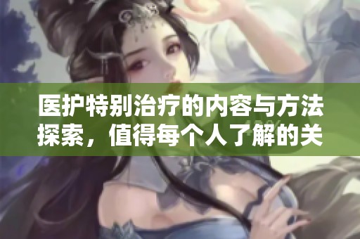 医护特别治疗的内容与方法探索，值得每个人了解的关键点