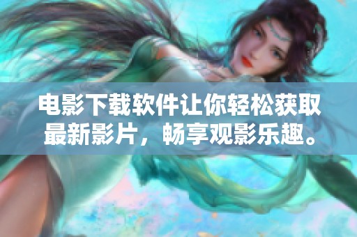 电影下载软件让你轻松获取最新影片，畅享观影乐趣。
