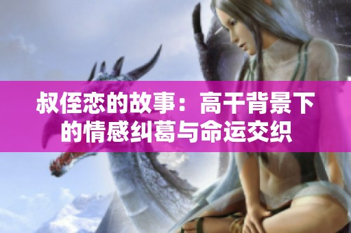 叔侄恋的故事：高干背景下的情感纠葛与命运交织