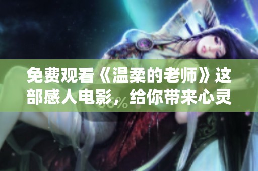免费观看《温柔的老师》这部感人电影，给你带来心灵的触动与启发