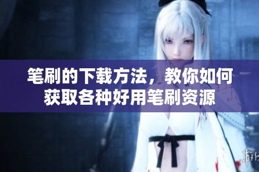 笔刷的下载方法，教你如何获取各种好用笔刷资源