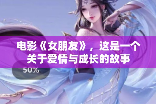 电影《女朋友》，这是一个关于爱情与成长的故事