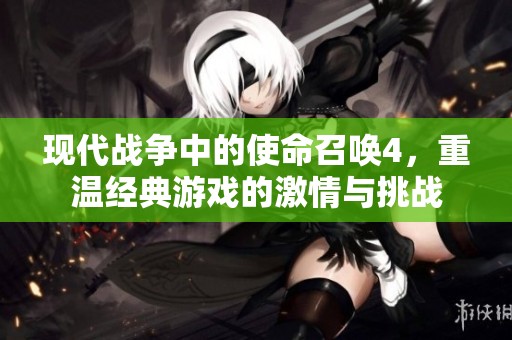 现代战争中的使命召唤4，重温经典游戏的激情与挑战
