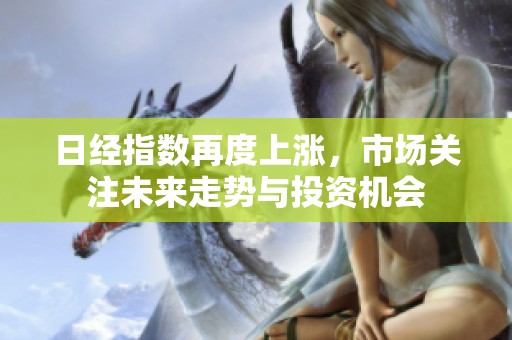 日经指数再度上涨，市场关注未来走势与投资机会