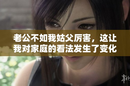 老公不如我姑父厉害，这让我对家庭的看法发生了变化