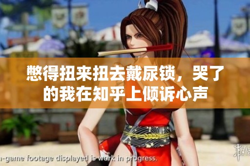 憋得扭来扭去戴尿锁，哭了的我在知乎上倾诉心声