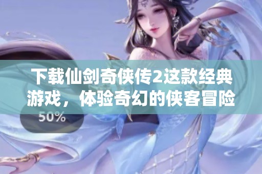 下载仙剑奇侠传2这款经典游戏，体验奇幻的侠客冒险世界