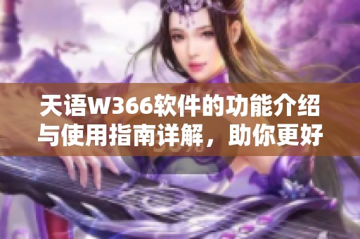 天语W366软件的功能介绍与使用指南详解，助你更好体验手机操作