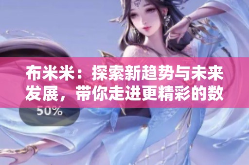 布米米：探索新趋势与未来发展，带你走进更精彩的数字世界