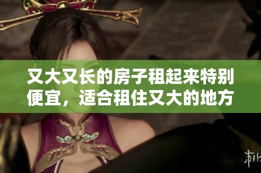 又大又长的房子租起来特别便宜，适合租住又大的地方生活