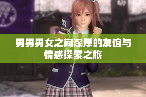 男男男女之间深厚的友谊与情感探索之旅