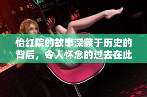 怡红院的故事深藏于历史的背后，令人怀念的过去在此重现。