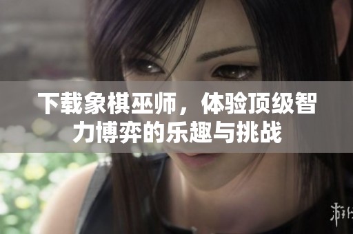 下载象棋巫师，体验顶级智力博弈的乐趣与挑战
