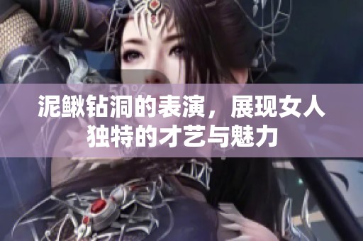 泥鳅钻洞的表演，展现女人独特的才艺与魅力