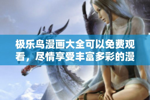极乐鸟漫画大全可以免费观看，尽情享受丰富多彩的漫画世界