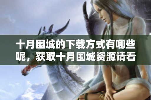 十月围城的下载方式有哪些呢，获取十月围城资源请看这里。