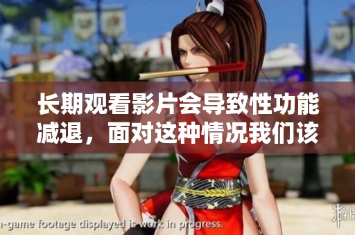 长期观看影片会导致性功能减退，面对这种情况我们该怎么办呢