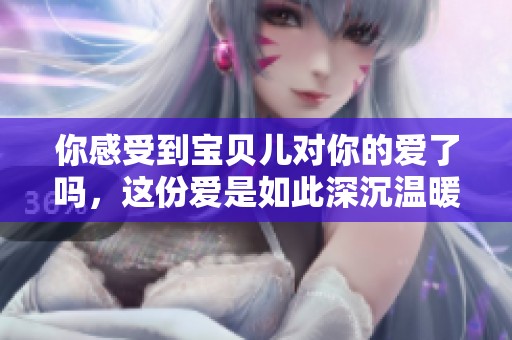 你感受到宝贝儿对你的爱了吗，这份爱是如此深沉温暖
