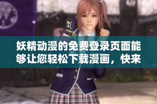 妖精动漫的免费登录页面能够让您轻松下载漫画，快来体验吧