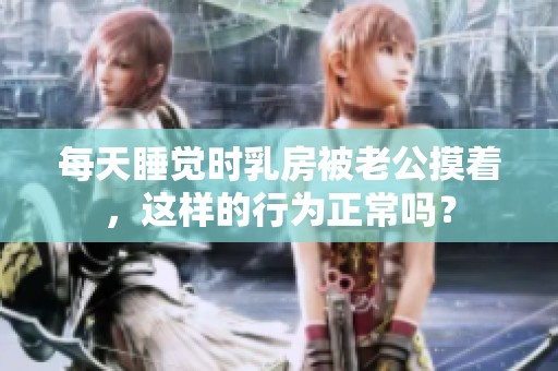 每天睡觉时乳房被老公摸着，这样的行为正常吗？