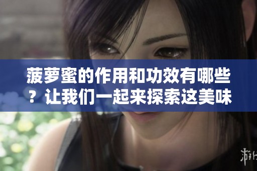 菠萝蜜的作用和功效有哪些？让我们一起来探索这美味水果的优点。