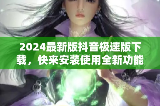 2024最新版抖音极速版下载，快来安装使用全新功能体验