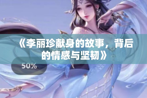 《李丽珍献身的故事，背后的情感与坚韧》