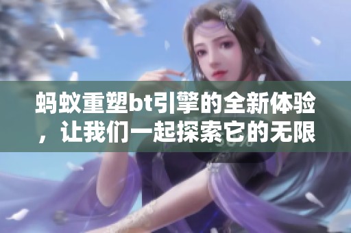 蚂蚁重塑bt引擎的全新体验，让我们一起探索它的无限可能性
