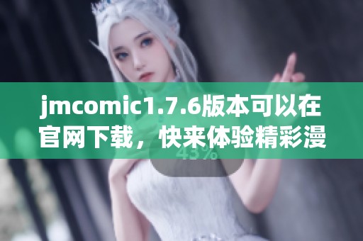 jmcomic1.7.6版本可以在官网下载，快来体验精彩漫画世界吧