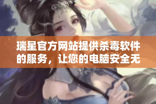 瑞星官方网站提供杀毒软件的服务，让您的电脑安全无忧