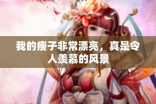 我的瘦子非常漂亮，真是令人羡慕的风景