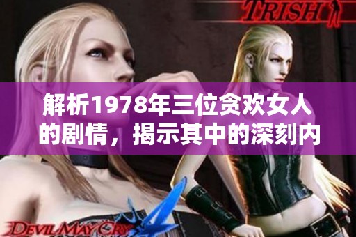 解析1978年三位贪欢女人的剧情，揭示其中的深刻内涵与情感纠葛