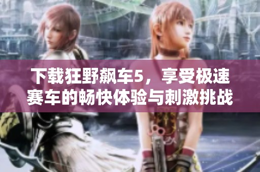 下载狂野飙车5，享受极速赛车的畅快体验与刺激挑战
