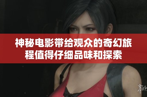 神秘电影带给观众的奇幻旅程值得仔细品味和探索