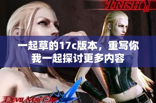一起草的17c版本，重写你我一起探讨更多内容
