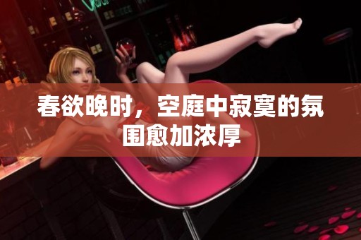 春欲晚时，空庭中寂寞的氛围愈加浓厚