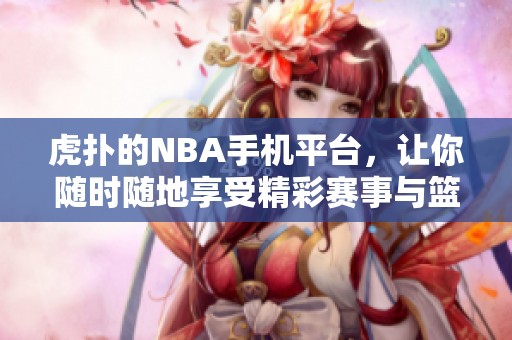 虎扑的NBA手机平台，让你随时随地享受精彩赛事与篮球资讯
