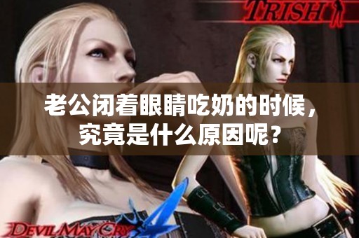 老公闭着眼睛吃奶的时候，究竟是什么原因呢？