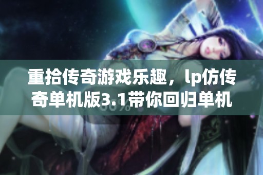 重拾传奇游戏乐趣，lp仿传奇单机版3.1带你回归单机经典世界