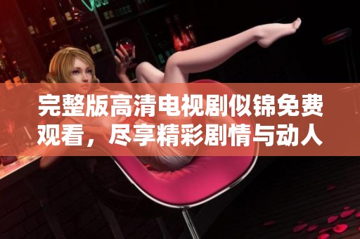 完整版高清电视剧似锦免费观看，尽享精彩剧情与动人故事