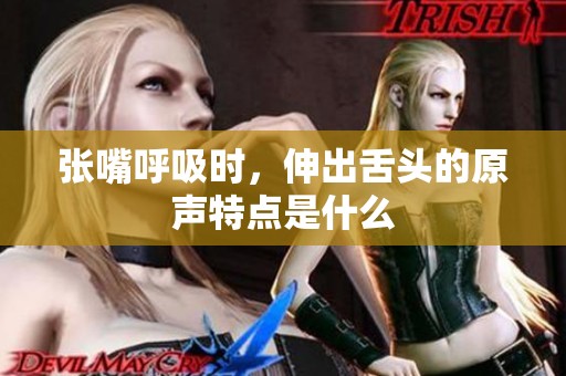张嘴呼吸时，伸出舌头的原声特点是什么