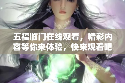 五福临门在线观看，精彩内容等你来体验，快来观看吧！