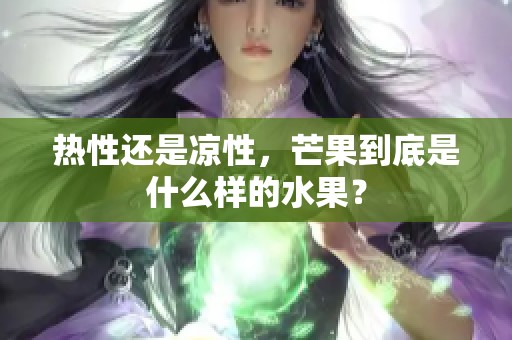 热性还是凉性，芒果到底是什么样的水果？
