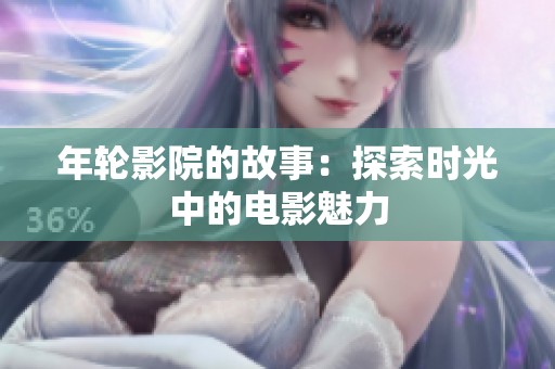 年轮影院的故事：探索时光中的电影魅力
