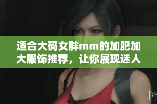 适合大码女胖mm的加肥加大服饰推荐，让你展现迷人的风采