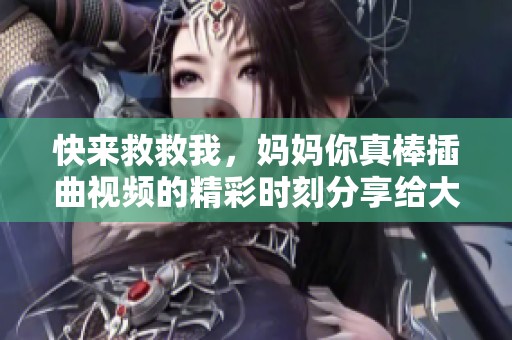 快来救救我，妈妈你真棒插曲视频的精彩时刻分享给大家