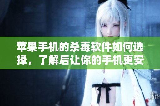 苹果手机的杀毒软件如何选择，了解后让你的手机更安全