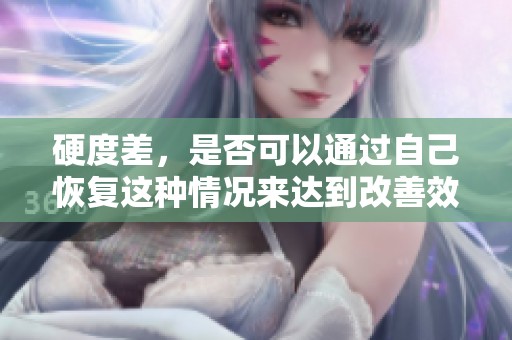 硬度差，是否可以通过自己恢复这种情况来达到改善效果呢